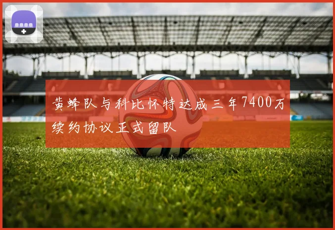 黄蜂队与科比怀特达成三年7400万续约协议正式留队