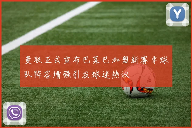 曼联正式宣布巴莱巴加盟新赛季球队阵容增强引发球迷热议